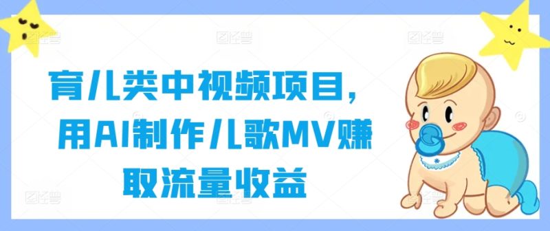 育儿类中视频项目，用AI制作儿歌MV赚取流量收益-一人公司创业项目 - 淘金吧
