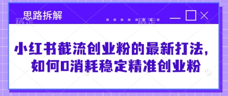 小红书截流创业粉的最新打法，如何0消耗稳定精准创业粉【思路拆解】-一人公司创业项目 - 淘金吧