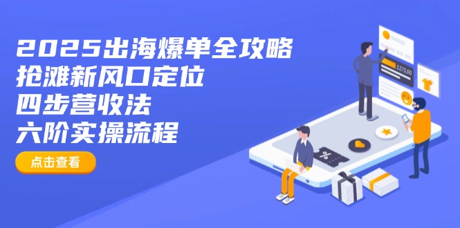 2025出海爆单全攻略：抢滩新风口定位+四步营收法+六阶实操流程-一人公司创业项目 - 淘金吧