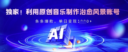 独家！利用原创音乐制作治愈风景账号，条条爆款，单日变现多张-一人公司创业项目 - 淘金吧