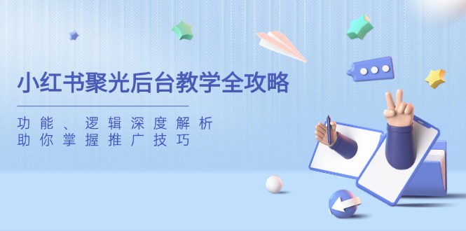 小红书聚光后台教学全攻略，功能、逻辑深度解析，助你掌握推广技巧-一个公司创业项目 - 淘金吧
