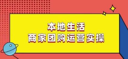 本地生活商家团购运营实操，看完课程即可实操团购运营-淘金吧副业资源站