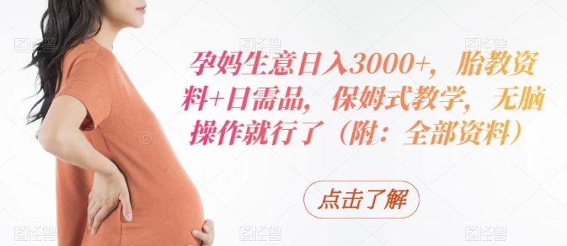 孕妈生意日入3000+,胎教资料+日需品,保姆式教学,无脑操作就行了(附:全部资料)-一人公司创业项目 - 淘金吧