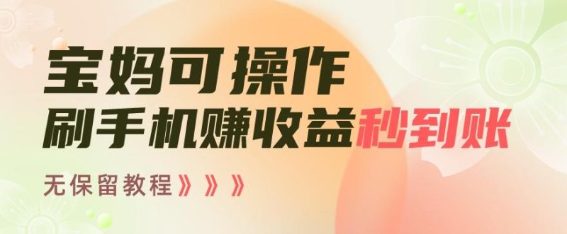 宝妈可操作刷手机赚收益秒到账无保留教程，亲测有效无套路-淘金吧副业资源站