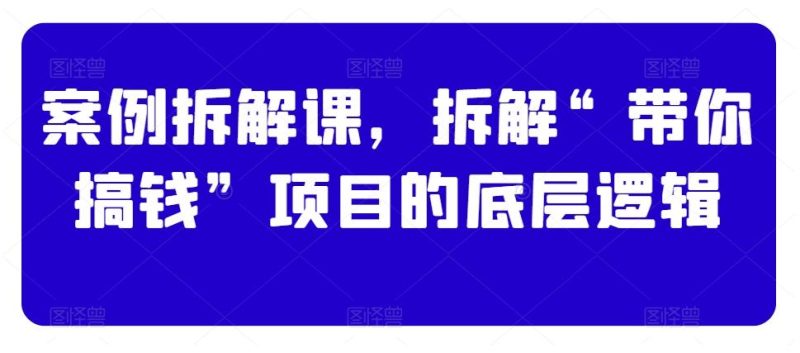 案例拆解课，拆解“带你搞钱”项目的底层逻辑-一人公司创业项目 - 淘金吧