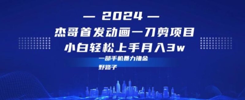 最新首发动画一刀剪野路子暴力撸金月入3w小白轻松上手-一人公司创业项目 - 淘金吧