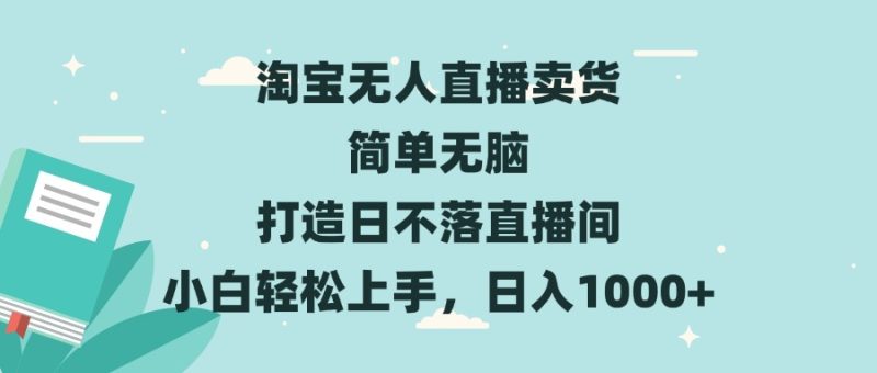 淘宝无人直播卖货 简单无脑 打造日不落直播间 小白轻松上手,日入1000+-一人公司创业项目 - 淘金吧