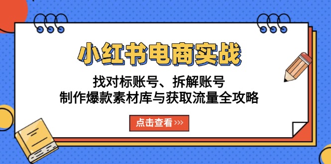 小红书电商实战：找对标账号、拆解账号、制作爆款素材库与获取流量全攻略-一人公司创业项目 - 淘金吧