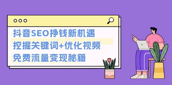 图片[1]-抖音SEO挣钱新机遇：挖掘关键词+优化视频，免费流量变现秘籍-云创网