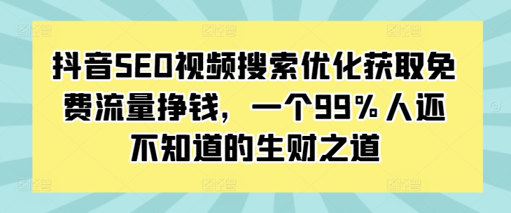 抖音SEO视频搜索优化获取免费流量挣钱,一个99%人还不知道的生财之道-一个公司创业项目 - 淘金吧