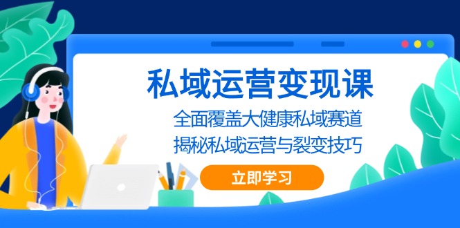 私域 运营变现课，全面覆盖大健康私域赛道，揭秘私域 运营与裂变技巧-一人公司创业项目 - 淘金吧