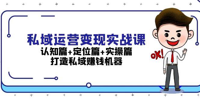 私域运营变现实战课:认知篇+定位篇+实操篇,打造私域赚钱机器-一人公司创业项目 - 淘金吧