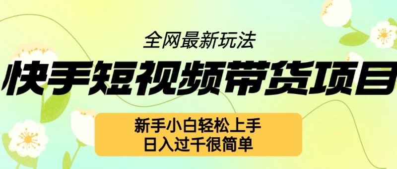 快手短视频带货项目最新玩法，新手小白轻松上手，日入几张很简单【揭秘】-一人公司创业项目 - 淘金吧