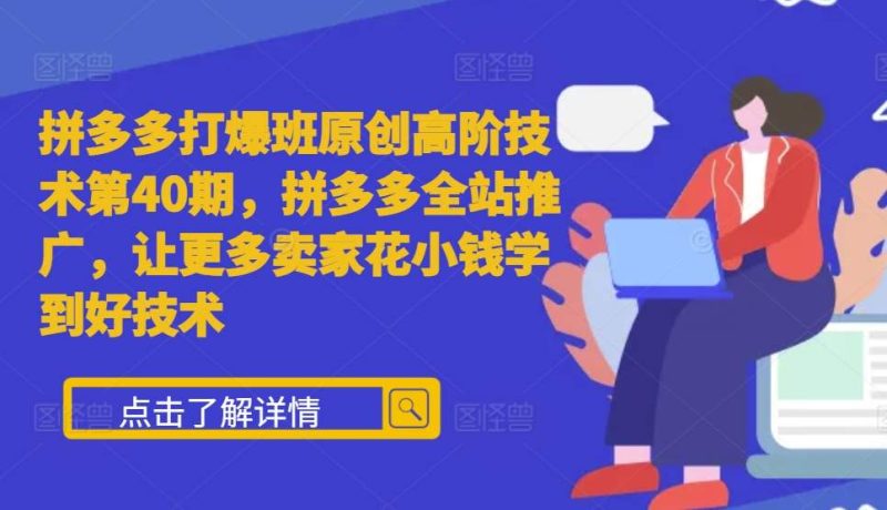 拼多多打爆班原创高阶技术第40期,拼多多全站推广,让更多卖家花小钱学到好技术-一人公司创业项目 - 淘金吧