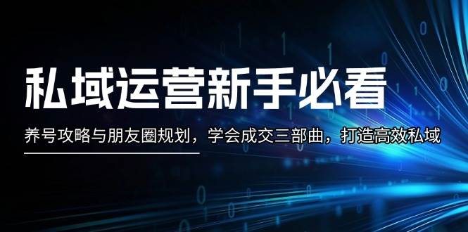 私域运营新手必看：养号攻略与朋友圈规划，学会成交三部曲，打造高效私域-一人公司创业项目 - 淘金吧