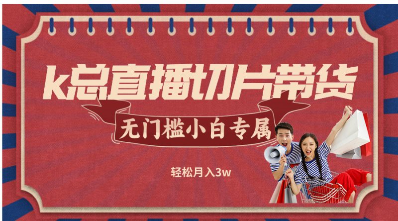 k总直播切片带货，无需授权，无门槛小白轻松月入3w-一人公司创业项目 - 淘金吧