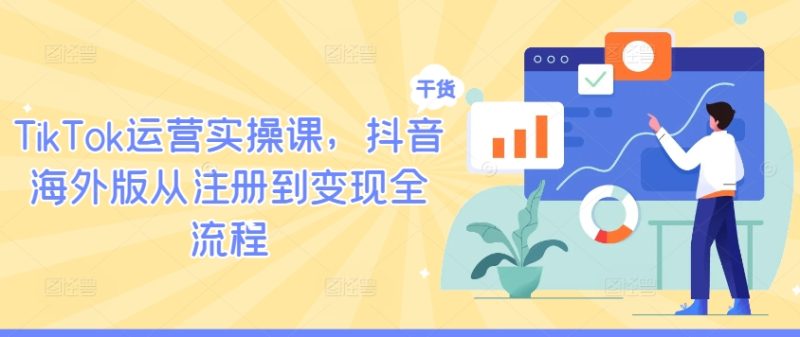 TikTok运营实操课,抖音海外版从注册到变现全流程-一人公司创业项目 - 淘金吧