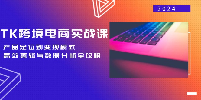 TK跨境电商实战课：产品定位到变现模式，高效剪辑与数据分析全攻略-一人公司创业项目 - 淘金吧