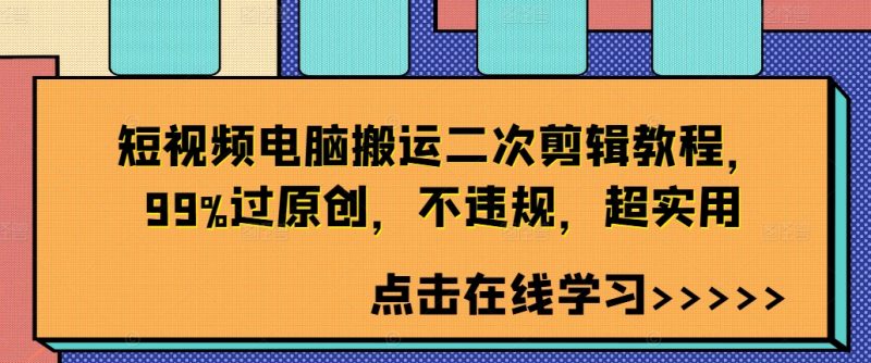 短视频电脑搬运二次剪辑教程，99%过原创，不违规，超实用-一人公司创业项目 - 淘金吧