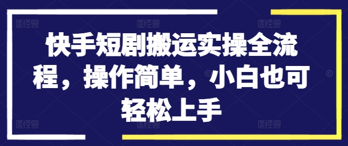 快手短剧搬运实操全流程，操作简单，小白也可轻松上手-一人公司创业项目 - 淘金吧