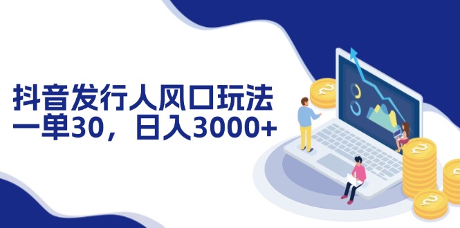 抖音发行人风口玩法,一单30,日入3000+-一个公司创业项目 - 淘金吧
