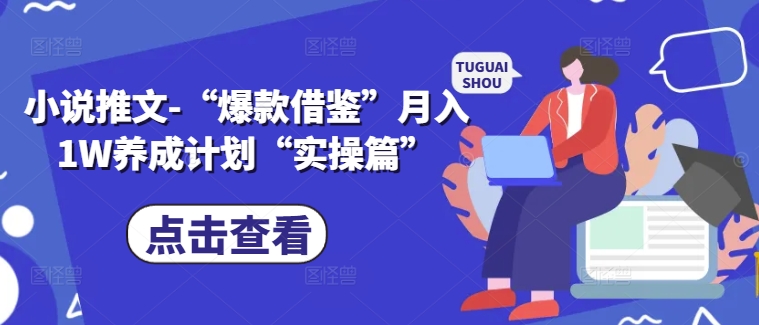 小说推文-“爆款借鉴”月入1W养成计划“实操篇”-一人公司创业项目 - 淘金吧