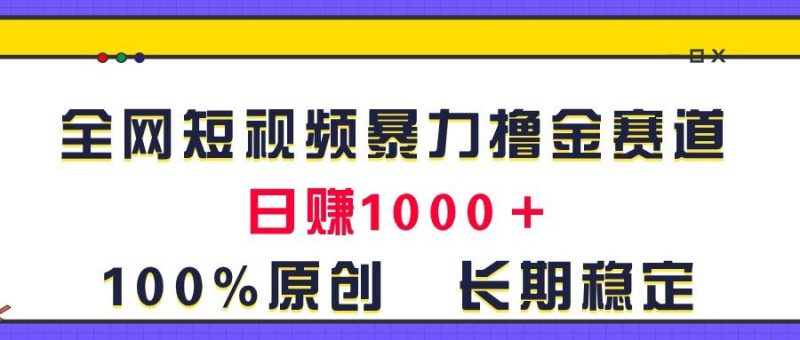 全网短视频暴力撸金赛道，日入1000＋！原创玩法，长期稳定-一人公司创业项目 - 淘金吧