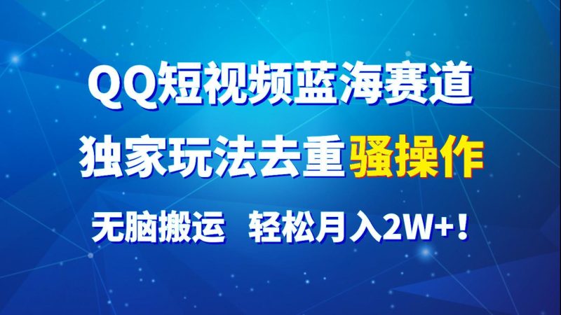 QQ短视频蓝海赛道,独家玩法去重骚操作,无脑搬运,轻松月入2W+!-一人公司创业项目 - 淘金吧