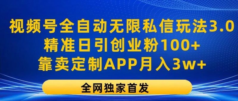 视频号全自动无限私信玩法3.0，精准日引创业粉100+，靠卖定制APP月入3w+-一人公司创业项目 - 淘金吧