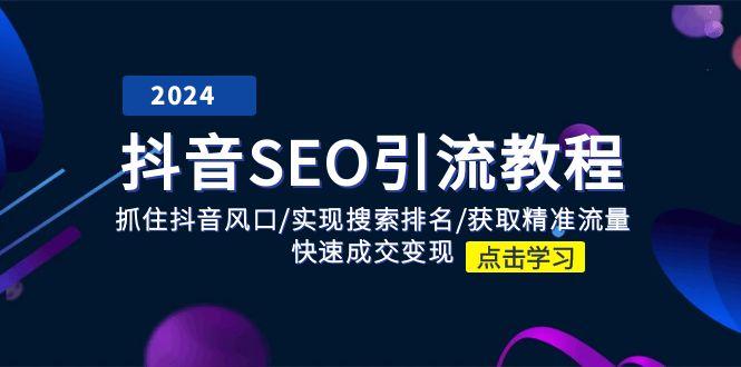 抖音 SEO引流教程:抓住抖音风口/实现搜索排名/获取精准流量/快速成交变现-一人公司创业项目 - 淘金吧