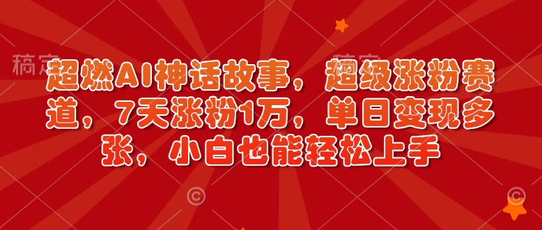 超燃AI神话故事,超级涨粉赛道,7天涨粉1万,单日变现多张,小白也能轻松上手(附详细教程)-一人公司创业项目 - 淘金吧