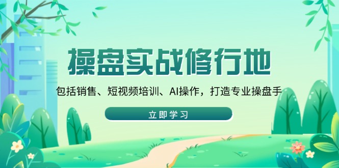 操盘实战修行地：包括销售、短视频培训、AI操作，打造专业操盘手-一人公司创业项目 - 淘金吧