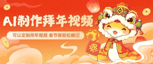 AI制作送祝福拜年视频，过年惊艳你的朋友圈可以定制拜年视频，AI一键生，春节做轻松躺Z-一个公司创业项目 - 淘金吧