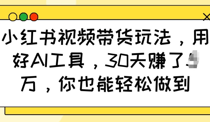 小红书视频带货玩法,用好AI工具,30天收益过W,你也能轻松做到-一人公司创业项目 - 淘金吧