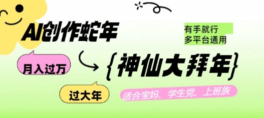 AI创作蛇年各路神仙大拜年,月入过万,有手就行,多平台通用!-一人公司创业项目 - 淘金吧
