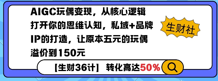 AIGC玩偶变现，从核心逻辑打开你的思维认知，私域+品牌IP的打造，让原本五元的玩偶溢价到150元-一人公司创业项目 - 淘金吧