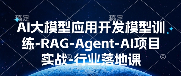 AI大模型应用开发模型训练-RAG-Agent-AI项目实战-行业落地课-一个公司创业项目 - 淘金吧