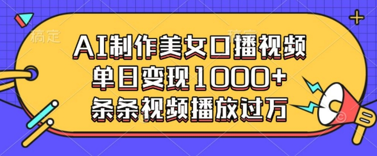 AI制作美女口播视频，单日变现多张，条条视频播放过万-一人公司创业项目 - 淘金吧