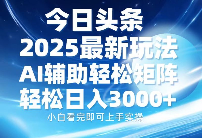 今日头条2025最新玩法，思路简单，复制粘贴，AI辅助，轻松矩阵日入3000+-一个公司创业项目 - 淘金吧