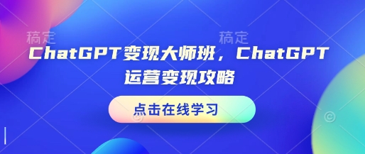 ChatGPT变现大师班，ChatGPT运营变现攻略-一个公司创业项目 - 淘金吧