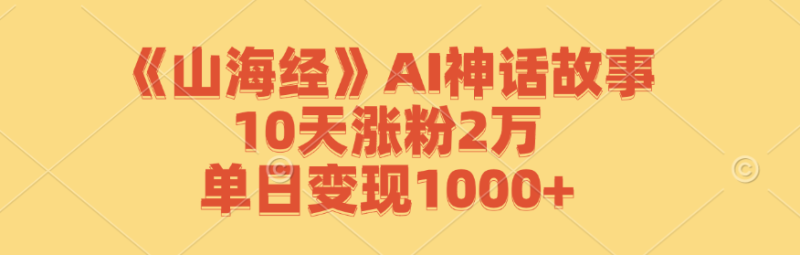 《山海经》AI神话故事,10天涨粉2万,单日变现1000+-一人公司创业项目 - 淘金吧