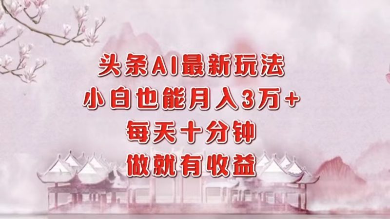 头条AI最新玩法,小白轻松月入三万+,每天十分钟,做就有收益-一个公司创业项目 - 淘金吧