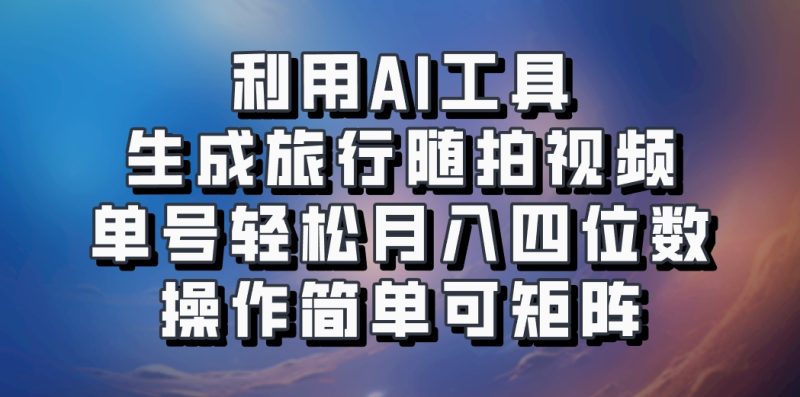 利用AI工具生成旅行随拍视频,单号轻松月入四位数,操作简单可矩阵-一人公司创业项目 - 淘金吧