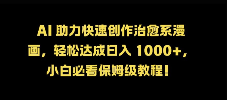 AI 助力快速创作治愈系漫画，轻松达成日入几张，小白必看保姆级教程!-一人公司创业项目 - 淘金吧