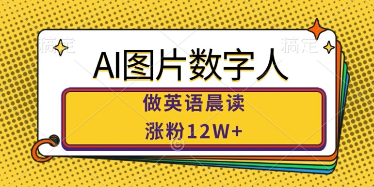 AI图片数字人做英语晨读，涨粉12W+，市场潜力巨大-一个公司创业项目 - 淘金吧