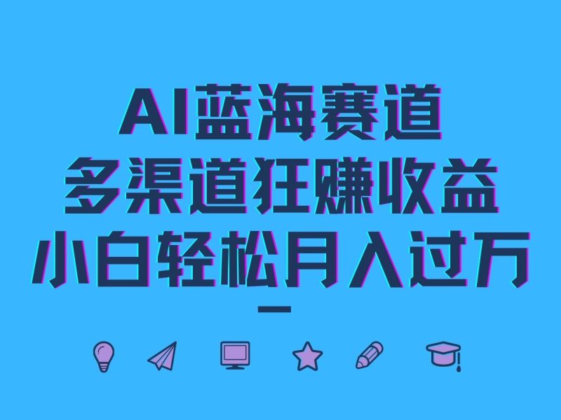 AI蓝海赛道,多渠道狂赚收益,小白轻松月入过万-一个公司创业项目 - 淘金吧
