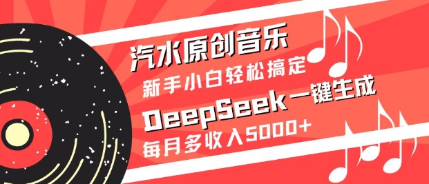 汽水原创音乐DeepSeek一键生成,新手小白轻松搞定,每月多收入5k+-一人公司创业项目 - 淘金吧