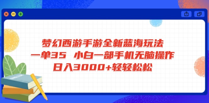 梦幻西游手游全新蓝海玩法 一单35 小白一部手机无脑操作 日入3000+轻轻…-一人公司创业项目 - 淘金吧