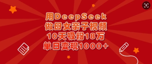 用DeepSeek做母女亲子视频,10天吸粉18万,单日变现多张-一人公司创业项目 - 淘金吧