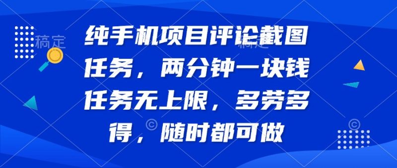 纯手机项目评论截图任务，两分钟一块钱 任务无上限多劳多得，随时随地…-一个公司创业项目 - 淘金吧